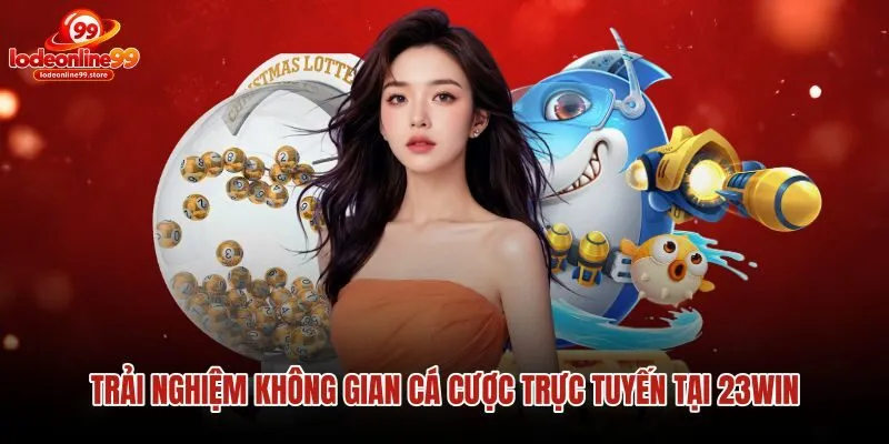 Sảnh cược trực tuyến đa dạng cùng tỷ lệ trả thưởng 23Win